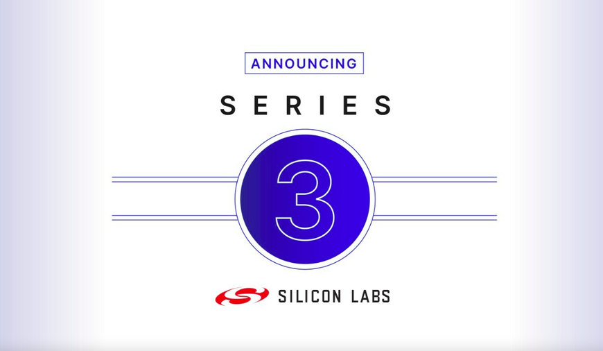 SILICON LABS ANNOUNCES NEXT GENERATION SERIES 3 PLATFORM TO CREATE A SMARTER, MORE EFFICIENT IOT